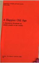 A happier old age : a discussion document on elderly people in our society