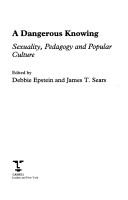 Cover of: A dangerous knowing: sexuality, pedagogy and popular culture