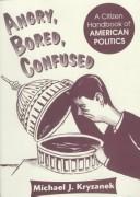 Cover of: Angry, Bored, Confused: A Citizen's Handbook of American Polictics