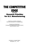 Cover of: The Competitive edge by Committee on Analysis of Research Directions and Needs in U.S. Manufacturing [and] Manufacturing Studies Board, Commission on Engineering and Technical Systems, National Research Council.