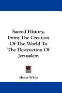 Cover of: Sacred History, From The Creation Of The World To The Destruction Of Jerusalem