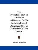 Cover of: The Protective Policy In Literature: A Discourse On The Social And Moral Advantages Of The Cultivation Of Local Literature