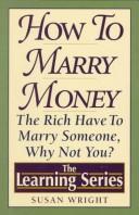 Cover of: How to Marry Money: The Rich Have to Marry Someone - Why Not You