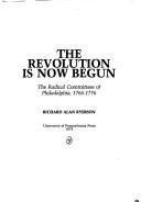 Cover of: The Revolution Is Now Begun: The Radical Committees Philadelphia, 1765-1776