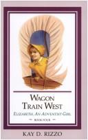 Cover of: Wagon Train West (Rizzo, Kay D., Elizabeth, An Adventist Girl, Bk. 4.)