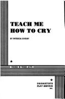 Cover of: Teach Me How to Cry.