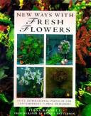 Cover of: New Ways With Fresh Flowers: 50 Inspirational Projects for Contemporary Floral Designers