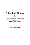 Cover of: A Book of Operas or Their Histories, Their Plots, and Their Music