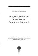 Integrated healthcare : a way forward for the next five years? : proceedings of a conference sponsored by The Foundation for Integrated Medicine and held at the Queen Elizabeth II Conference Centre, W