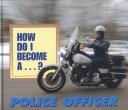 Cover of: How Do I Become A...? - Police Officer (How Do I Become A...?)