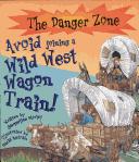 Avoid Joining a Wild West Wagon Train! (Danger Zone) by Jacqueline Morley