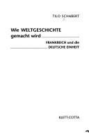 Cover of: Wie Weltgeschichte gemacht wird: Frankreich und die deutsche Einheit by Tilo Schabert