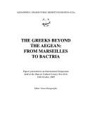 Cover of: The Greeks beyond the Aegean: from Marseilles to Bactria : papers presented at an international symposium held at the Onasis Cultural Center, New York, 12th October, 2002