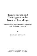 Transformation and convergence in the frame of knowledge : explorations in the interrelations of scientific and theological enterprise