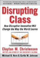 Disrupting class : how disruptive innovation will change the way the world learns