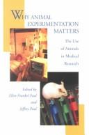 Cover of: Why animal experimentation matters: the use of animals in medical research