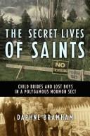 Cover of: The secret lives of saints: child brides and lost boys in Canada's polygamous Mormon sect