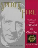 Spirit of fire : the life and vision of Teilhard de Chardin