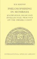 Philosophising in Mombasa : knowledge, Islam and intellectual practice on the Swahili coast