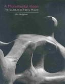 A monumental vision : the sculpture of Henry Moore