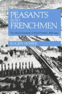 Cover of: Peasants into Frenchmen: the modernization of rural France, 1870-1914