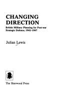 Cover of: Changing direction: British military planning for post-war strategic defence, 1942-1947