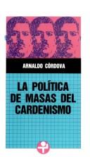 La política de masas del cardenismo by Arnaldo Córdova