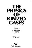 The physics of ionized gases by International Summer School and Symposium on the Physics of Ionized Gases (12th 1984 Šibernik, Yugoslavia)