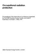 Cover of: Occupational radiation protection: proceedings of the international conference organized by the British Nuclear Energy Society and held in Guernsey on 29 April - 3 May 1991.