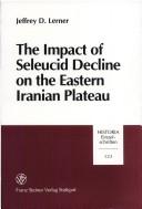 The impact of Seleucid decline on the Eastern Iranian Plateau by Jeffrey D. Lerner