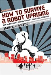 Cover of: How to Survive a Robot Uprising: Tips on Defending Yourself Against the Coming Rebellion