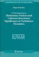 IUTAM Symposium on Elementary Vortices and Coherent Structures : Significance in Turbulence Dynamics : proceedings of the IUTAM Symposium held at Kyoto International Community House, Kyoto, Japan, 26-