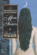 Cover of: The woman's encyclopedia of myths and secrets by Barbara G. Walker