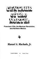 Cover of: Centaur of the north: Francisco Villa, the Mexican Revolution, and northern Mexico