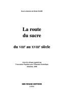 Cover of: La route du sucre: du VIIIe au XVIIIe siècle ; actes du colloque organisé par l'Association Populaire pour l'Éducation Scientifique, Schoelcher, 2000