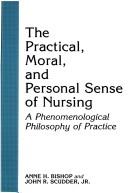 Cover of: The practical, moral, and personal sense of nursing: a phenomenological philosophy of practice