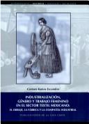 Cover of: Industrialización, género y trabajo femenino en el sector textil mexicano: el obraje, la fábrica y la compañía industrial