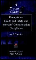 Cover of: A practical guide to occupational health and safety and workers' compensation compliance in Alberta