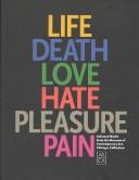 Cover of: Life, death, love, hate, pleasure, pain: selected works from the Museum of Contemporary Art, Chicago, collection