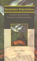 Cover of: Incredible Forgiveness: Christian Ethics Between Fanaticism and Reconciliation