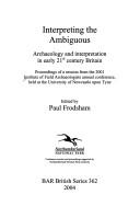 Interpreting the ambiguous : archaeology and interpretation in early 21st century Britain : proceedings of a session from the 2001 Institute of Field Archaeologists annual conference, held at the Univ