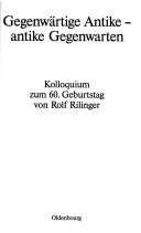 Cover of: Gegenwärtige Antike, antike Gegenwarten: Kolloquium zum 60. Geburtstag von Rolf Rilinger