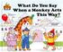 Cover of: What Do You Say When A Monkey Acts This Way?