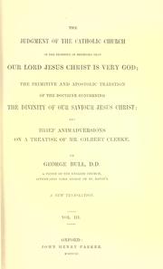 Cover of: judgement of the Catholic Church on the necessity of believing that our Lord Jesus Christ is very God ; The primitive and apostolic tradition of the doctrine concerning the divinity of our Saviour Jesus Christ ; and, Brief animadversions on a treatise of Mr. Gilbert Clerke