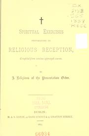 Cover of: Spiritual exercises preparatory to religious reception by compiled from various approved sources by a religious of the Presentation Order.