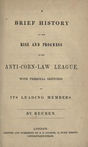 A brief history of the rise and progress of the Anti-Corn-Law League, with personal sketches of its leading members by Reuben.