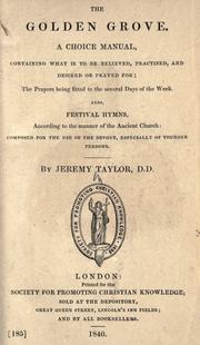 Cover of: The Golden grove.: A choice manual, containing what is to be believed, practised, and desired or prayed for; the prayers being fitted to the several days of the week.  Also, festival hymns, according to the manner of the Ancient Church: composed for the use of the devout, especially of younger persons.
