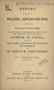 Cover of: Report of the case of the Queen v. Edward John Eyre: on his prosecution, in the Court of Queen's bench, for high crimes and misdemeanours alleged to have been committed by him in his office as governor of Jamaica; containing the evidence, (taken from the depositions), the indictment, and the charge of Mr. Justice Blackburn.