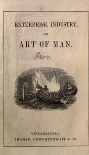 Cover of: Enterprise, industry and art of man: as displayed in fishing, hunting, commerce, navigation, mining, agriculture and manufactures