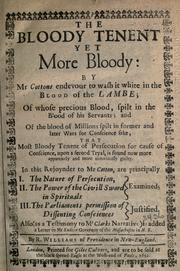 Cover of: The bloody tenent yet more bloody: by Mr Cottons endevour to wash it white in the blood of the lambe: of whose precious blood, spilt in the blood of his servants ; and of the blood of millions spilt in former and later wars for conscience sake, that most bloody tenent of persecution for cause of conscience, upon a second tryal, is found now more apparently and more notoriously guilty. In this rejoynder to Mr Cotton, are principally I. The nature of persecution, II. The power of the civill sword in spirituals examined ; III. The Parliaments permission of dissenting consciences justified. Also (as a testimony to Mr Clarks narrative) is added a letter to Mr Endicot governor of the Massachusets in N.E